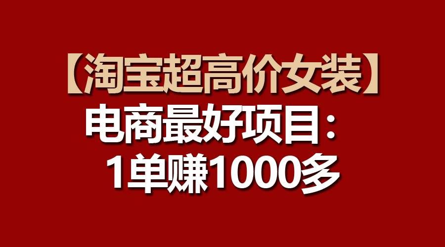 （10514期）【淘宝超高价女装】电商最好项目：一单赚1000多-知创网