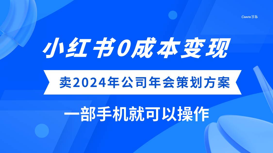 (8162期)小红书0成本变现,卖2024年公司年会策划方案,一部手机可操作-知创网