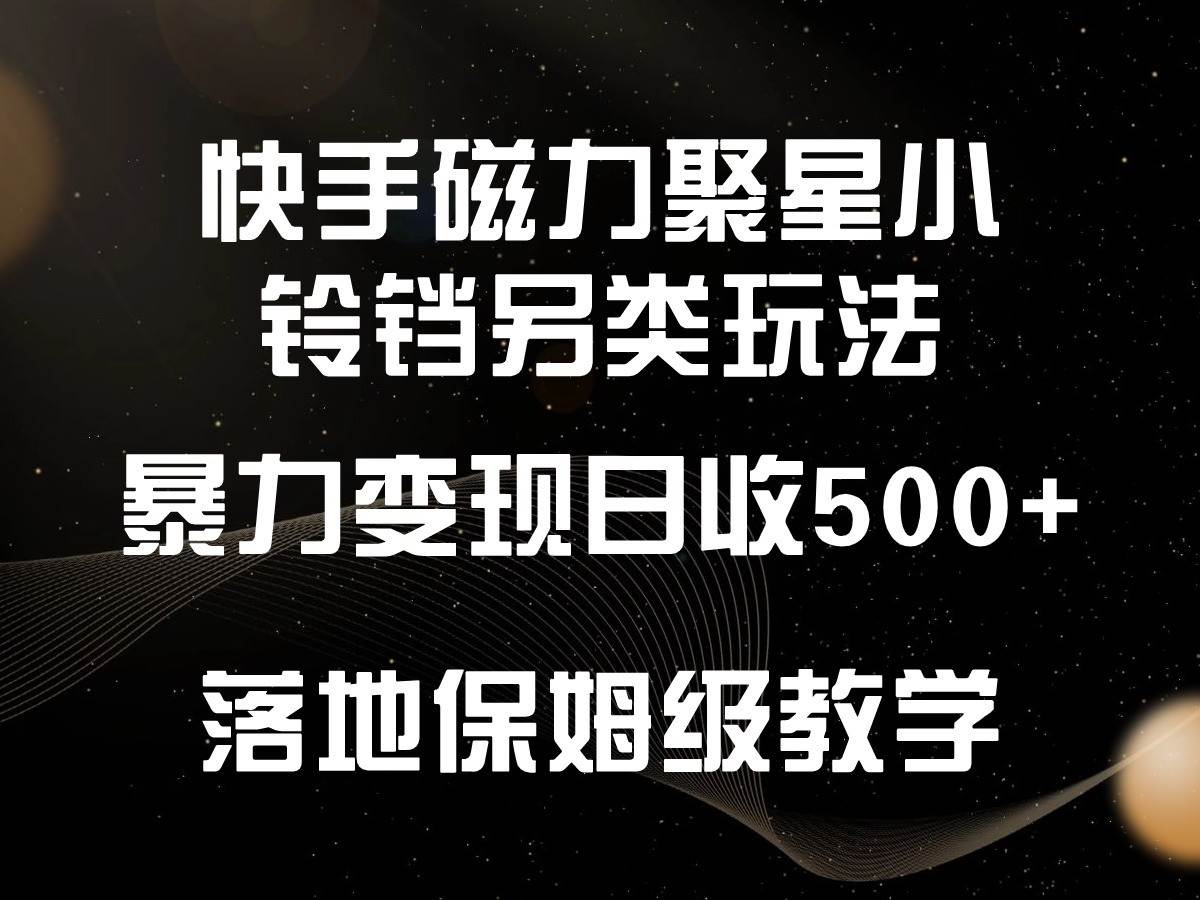 快手磁力聚星小铃铛另类玩法，暴力变现日入500+，小白轻松上手，落地保姆级教学-知创网