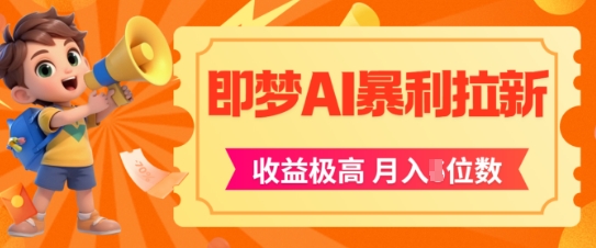 即梦app暴利拉新，收益上限极高，月入5位数，AI风口落地实操项目-知创网