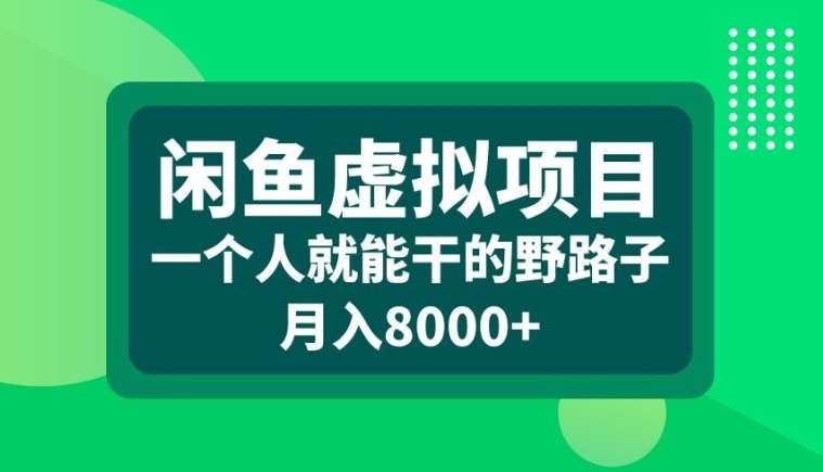 闲鱼虚拟项目，一个人就可以干的野路子，月入8000+【揭秘】-知创网
