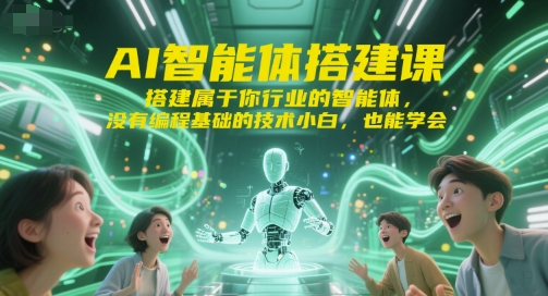 AI智能体搭建课,搭建属于你行业的智能体,没有编程基础的技术小白,也能学会-知创网