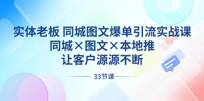 (8684期)实体老板 同城图文爆单引流实战课,同城×图文×本地推,让客户源源不断-知创网