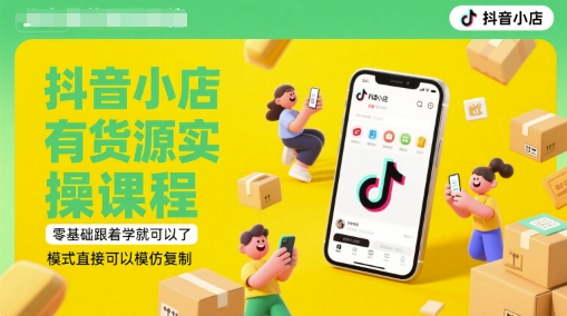 抖音小店有货源实操课程，零基础跟着学就可以了，模式直接可以模仿复制(更新6月)-知创网