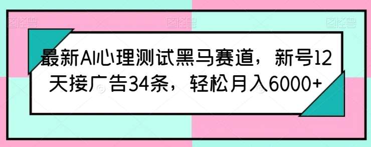 最新AI心理测试黑马赛道,新号12天接广告34条,轻松月入6000+【揭秘】-知创网
