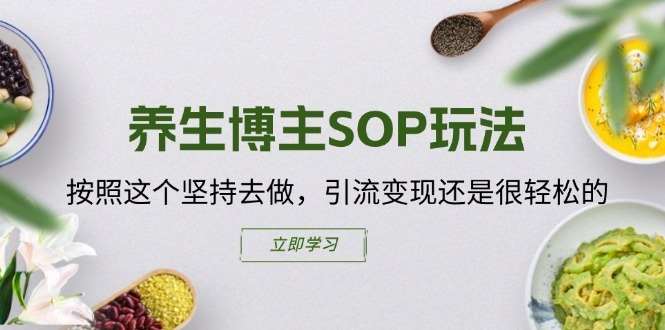 养生博主SOP玩法,按照这个坚持去做,引流变现还是很轻松的-知创网