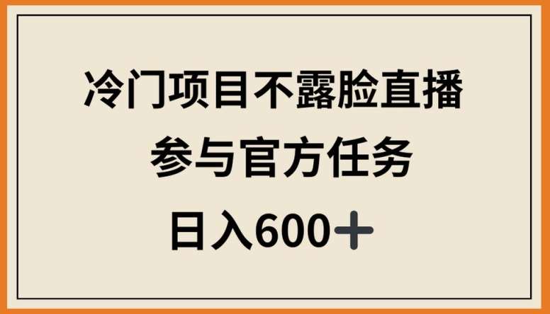 冷门项目不露脸直播,参与官方任务,日入600+【揭秘】-知创网