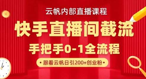 云帆内部直播课·快手直播间截流玩法，日引100+创业粉-知创网