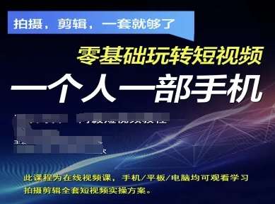 拍摄剪辑全套短视频实操方案,拍摄,剪辑,一套就够了,零基础玩转短视频一个人一部手机-知创网