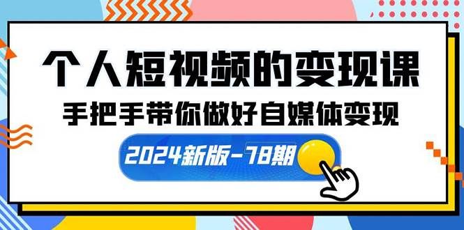 （10079期）个人短视频的变现课【2024新版-78期】手把手带你做好自媒体变现（61节课）-知创网
