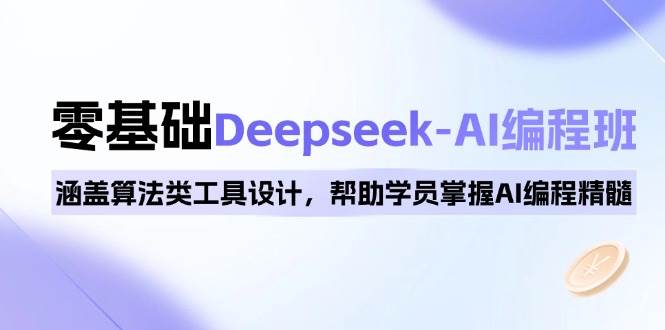(14113期)0基础Deepseek-AI编程班,涵盖算法类工具设计,帮助学员掌握AI编程精髓-知创网