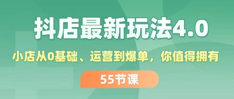 （11748期）抖店最新玩法4.0，小店从0基础、运营到爆单，你值得拥有（55节）-知创网