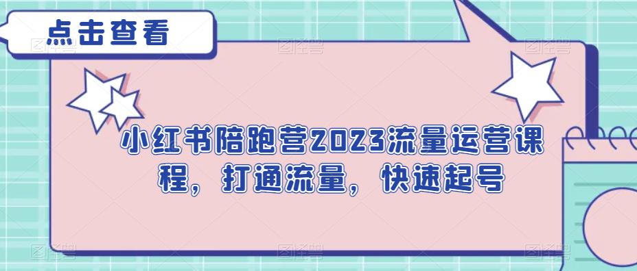 小红书陪跑营2023流量运营课程，打通流量，快速起号-知创网