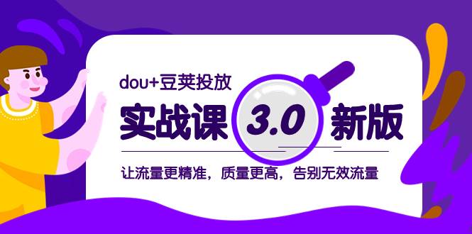 (8146期)dou+豆荚投放实战课3.0新版,让流量更精准,质量更高,告别无效流量-知创网