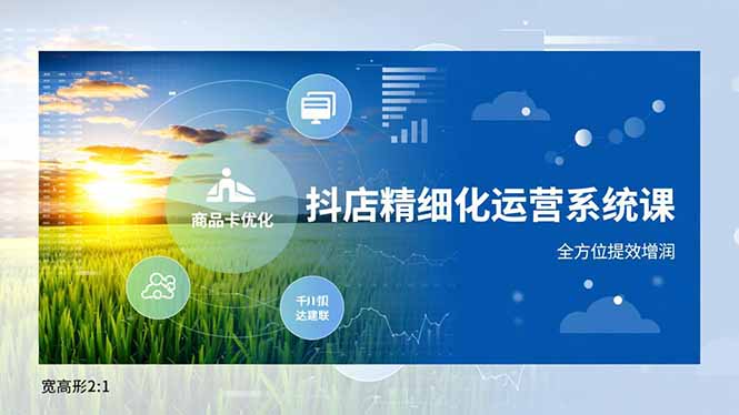 (16814期)抖店精细化运营系统课,商品卡优化、达人建联、千川投放,全方位提效增润-知创网