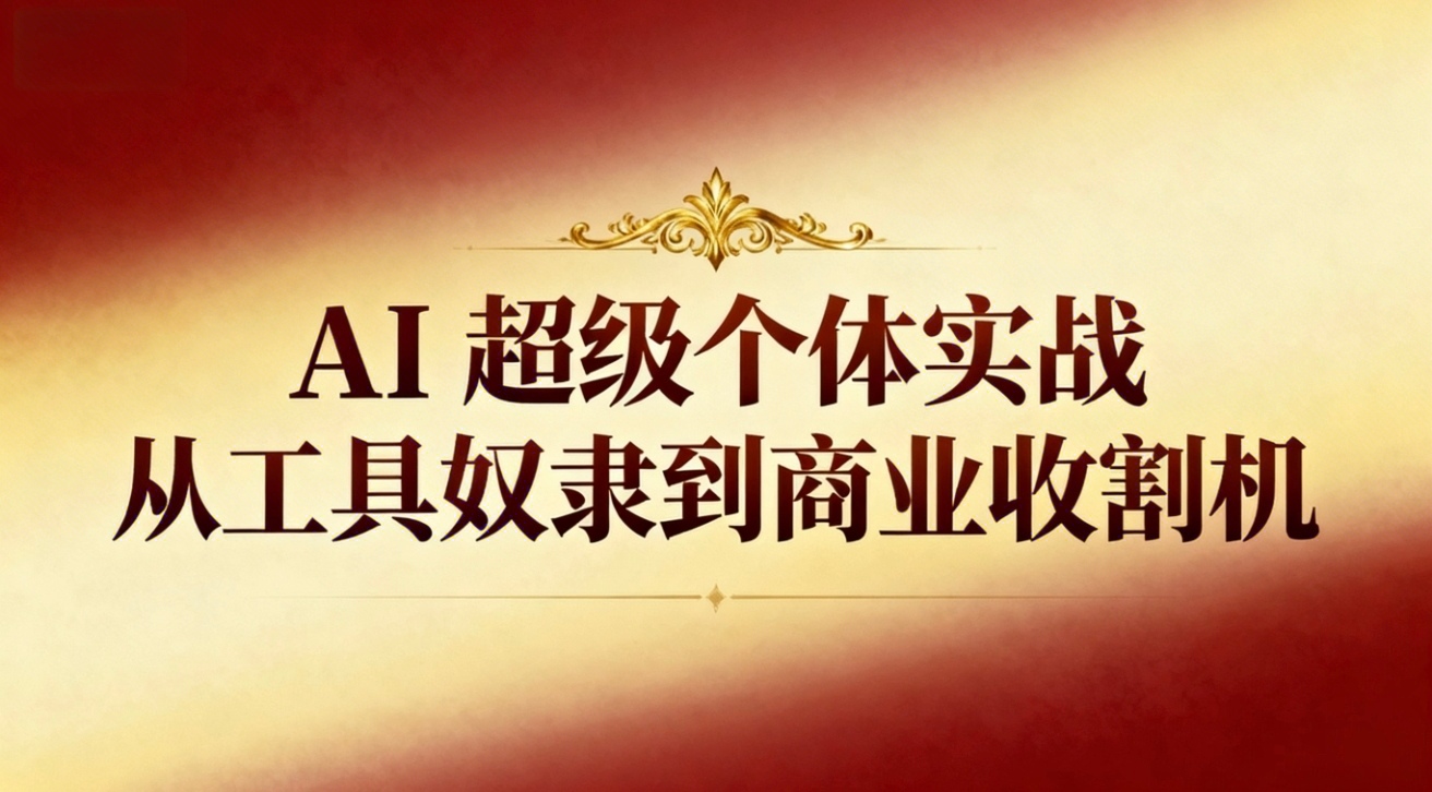 （16718期）AI超级个体实战：从工具奴隶到商业收割机-知创网