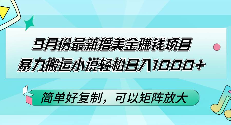 （12487期）9月份最新撸美金赚钱项目，暴力搬运小说轻松日入1000+，简单好复制可以…-知创网