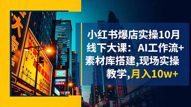 （16490期）小红书爆店实操10月线下大课：AI工作流+素材库搭建,现场实操教学,月入10w+-知创网