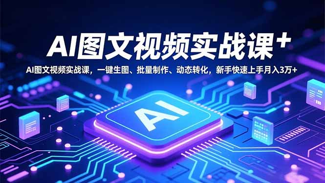 （16749期）AI图文视频实战课，一键生图、批量制作、动态转化，新手快速上手月入3万+-知创网