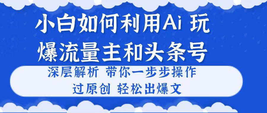 （10882期）小白如何利用Ai，完爆流量主和头条号 深层解析，一步步操作，过原创出爆文-知创网