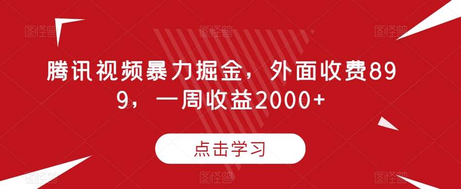 腾讯视频暴力掘金，外面收费899，一周收益2000+【揭秘】-知创网