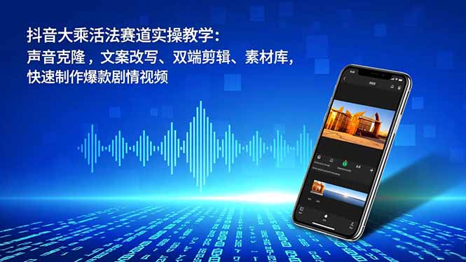 (16863期)抖音大乘活法赛道实操教学:声音克隆,文案改写、双端剪辑、素材库,快速制作爆款剧情视频-知创网