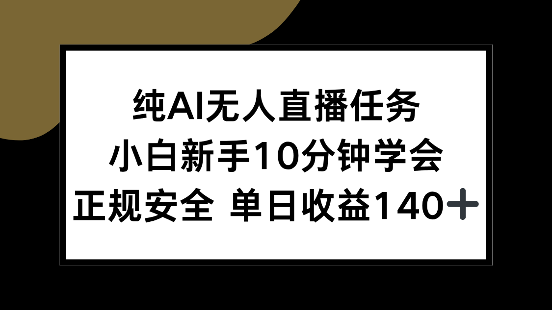 （15334期）纯AI无人直播任务，小白新手10分钟学会 ，正规安全 单日收益140+-知创网