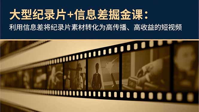 （16741期）大型纪录片+信息差掘金课：利用信息差将纪录片素材转化为高传播、高收益的短视频-知创网