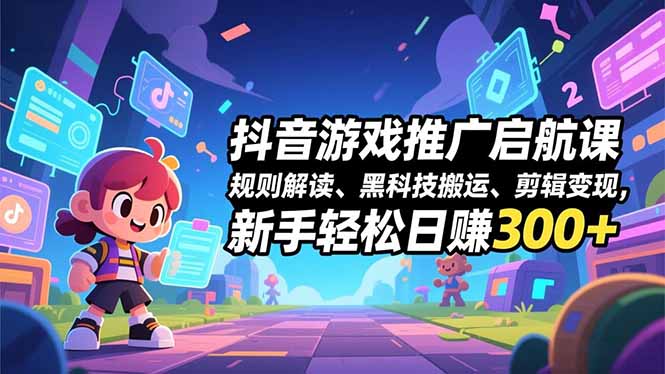 (16798期)抖音游戏推广启航课,规则解读、黑科技搬运、剪辑变现,新手轻松日赚300+-知创网