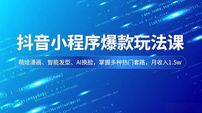 (16799期)抖音小程序爆款玩法课,萌娃漫画、智能发型、AI换脸,掌握多种热门套路,月收入1.5w-知创网