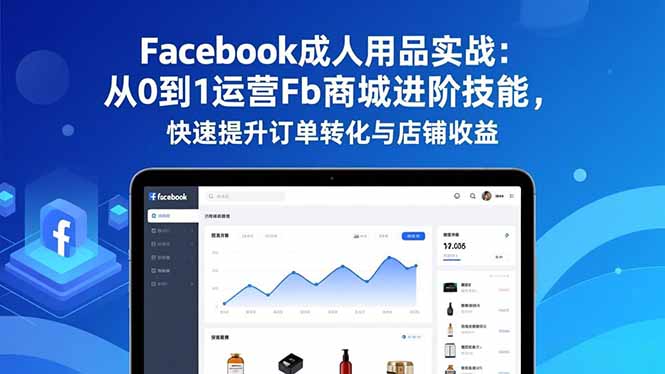 (16864期)Facebook成人用品实战:从0到1运营Fb商城进阶技能,快速提升订单转化与店铺收益-知创网