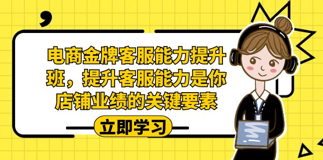 电商-金牌客服能力-提升班,提升客服能力是你店铺业绩的关键要素 电商-金牌客服能力-提升班,提升客服能力是你店铺业绩的关键要素