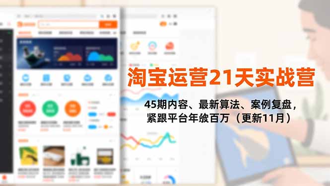 (16701期)淘宝运营21天实战营,45期内容、最新算法、案例复盘,紧跟平台年入百万(更新11月)-知创网