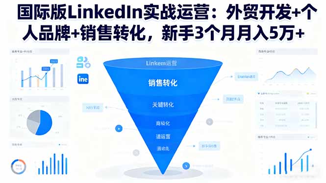 (16397期)国际版LinkedIn实战运营:外贸开发+个人品牌+销售转化,新手3个月月入5万+-知创网