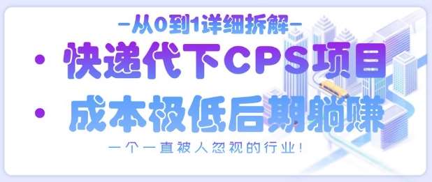 从0到1详细拆解快递代下CPS项目，一个一直被人忽视的行业！-知创网