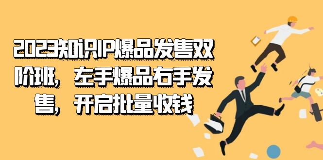 2023知识IP-爆品发售双阶班，左手爆品右手发售，开启批量收钱-知创网