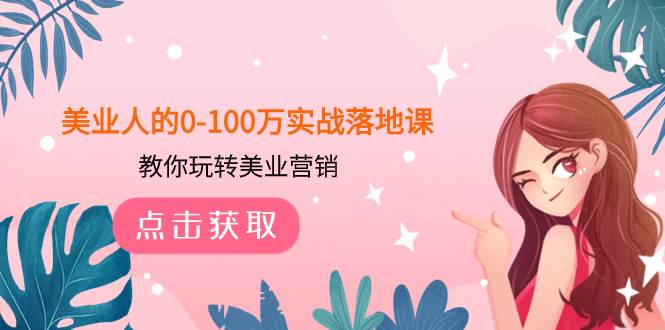 （7958期）美业人的0-100万实战落地课，教你玩转美业营销（43节课）-知创网