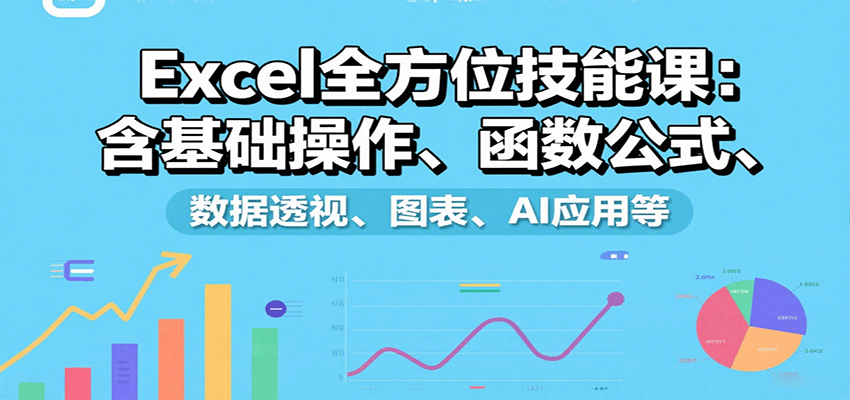 Excel全方位技能课：含基础操作、函数公式、数据透视、图表、AI应用等-知创网