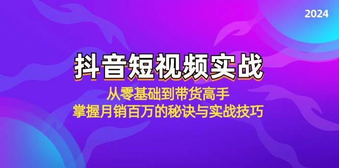 (12626期)抖音短视频实战:从零基础到带货高手,掌握月销百万的秘诀与实战技巧-知创网