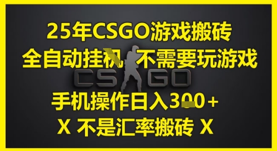 25年CSGO游戏搬砖，全自动运行，不需要玩游戏，手机操作日入3张(不是汇率搬砖)【揭秘】-知创网