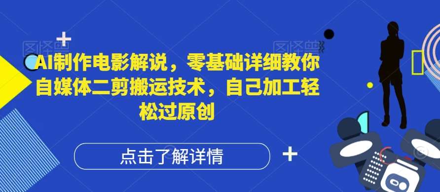 AI制作电影解说，零基础详细教你自媒体二剪搬运技术，自己加工轻松过原创【揭秘】-知创网