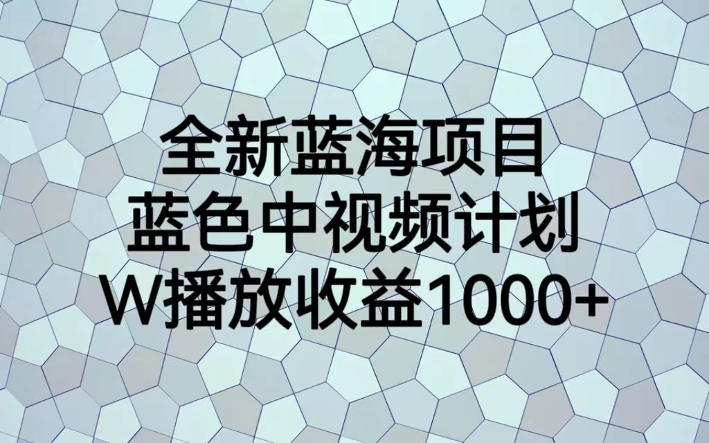 全新蓝海项目,蓝色中视频计划,1W播放量1000+-知创网