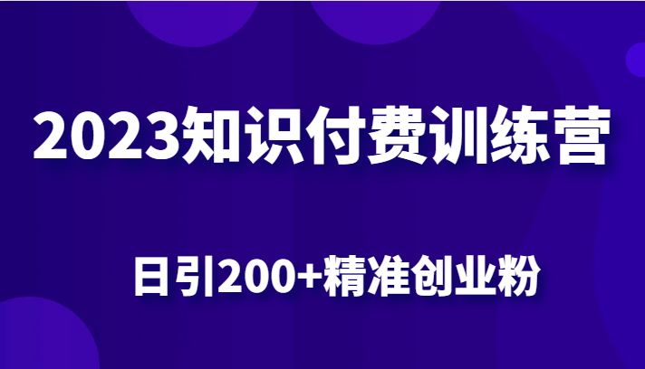 2023知识付费训练营，包含最新的小红书引流创业粉思路 日引200+精准创业粉-知创网