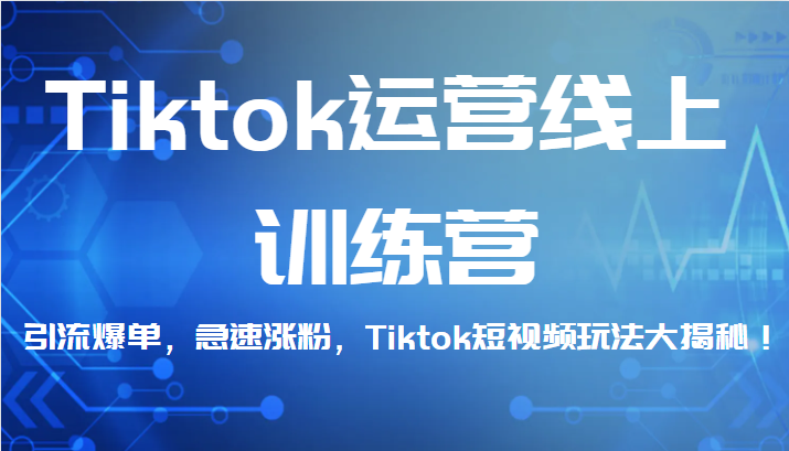 Tiktok运营线上训练营，引流爆单，急速涨粉，Tiktok短视频玩法大揭秘！-知创网