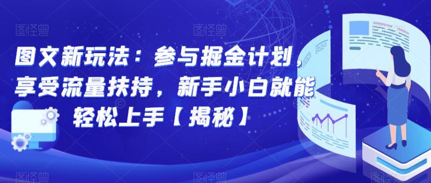 图文新玩法：参与掘金计划，享受流量扶持，新手小白就能轻松上手【揭秘】-知创网