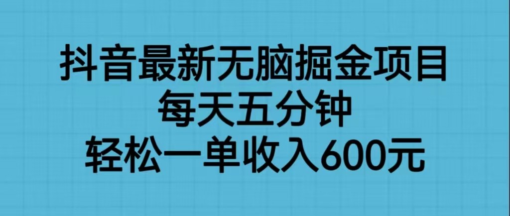 抖音最新无脑掘金项目，每天五分钟，轻松一单收入600元-知创网