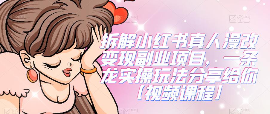 拆解小红书真人漫改变现副业项目，一条龙实操玩法分享给你【视频课程】-知创网