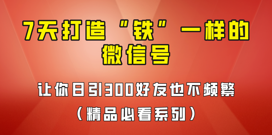 7天养出“铁”一样的微信号，日引300粉不频繁，方法价值880元！-知创网