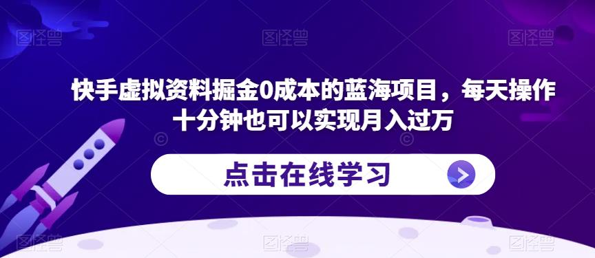 快手虚拟资料掘金0成本的蓝海项目，每天操作十分钟也可以实现月入过万【揭秘】-知创网