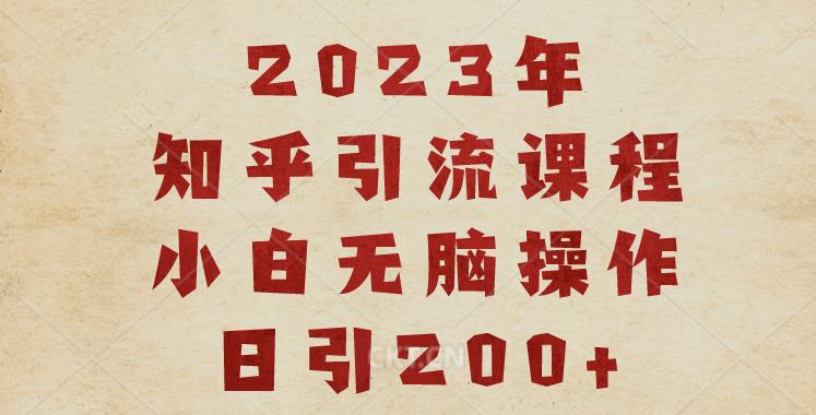 2023知乎引流课程，小白无脑操作日引200+【揭秘】-知创网